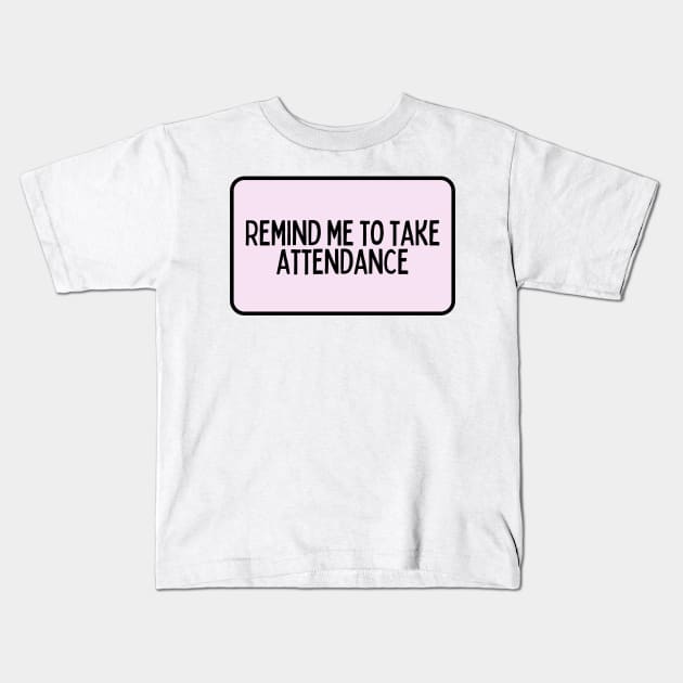 Remind Me to Take Attendance - Back to School Quotes Kids T-Shirt by BloomingDiaries